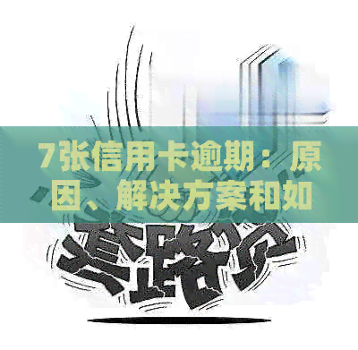 7张信用卡逾期：原因、解决方案和如何避免逾期的全面指南