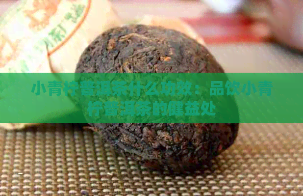 小青柠普洱茶什么功效：品饮小青柠普洱茶的健益处