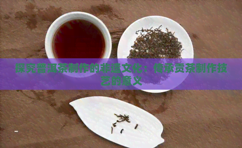 探究普洱茶制作的非遗文化：传承贡茶制作技艺的意义