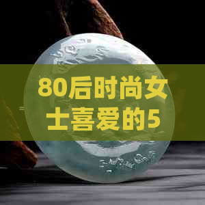 80后时尚女士喜爱的56玉镯，精致细节展现个人魅力