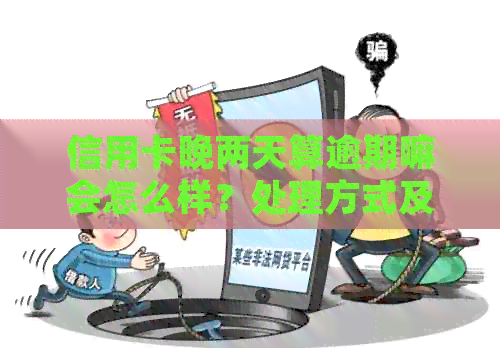 信用卡晚两天算逾期嘛会怎么样？处理方式及影响全解析