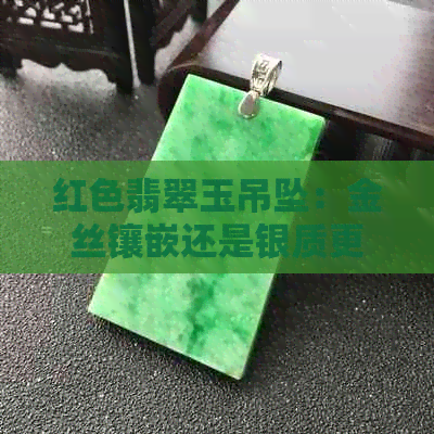 红色翡翠玉吊坠：金丝镶嵌还是银质更佳？