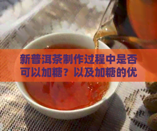 新普洱茶制作过程中是否可以加糖？以及加糖的优缺点和注意事项