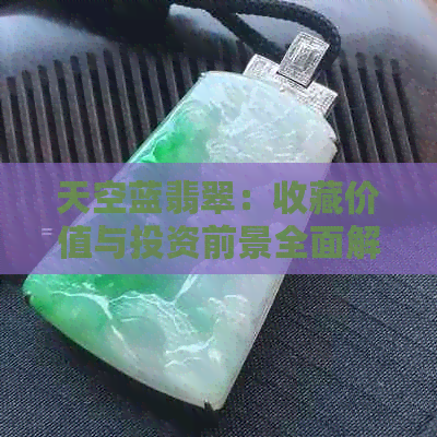 天空蓝翡翠：收藏价值与投资前景全面解析