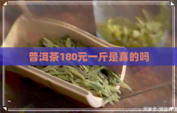 普洱茶180元一斤是真的吗