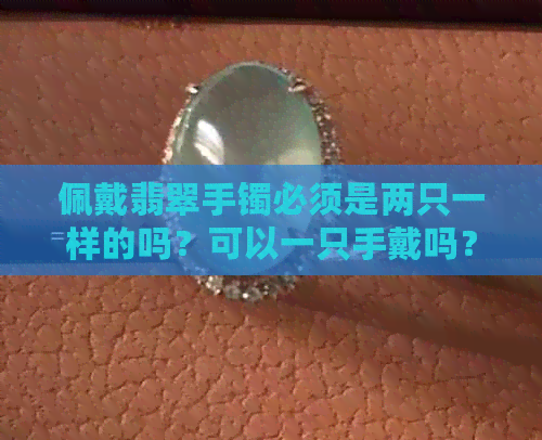 佩戴翡翠手镯必须是两只一样的吗？可以一只手戴吗？