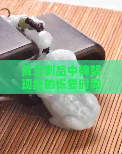 黄玉制品中棉絮现象的恢复时间及其影响因素解析