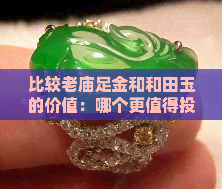 比较老庙足金和和田玉的价值：哪个更值得投资？