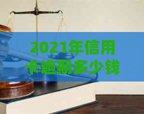 2021年信用卡逾期多少钱会坐牢：逾期时间、上与量刑全解析