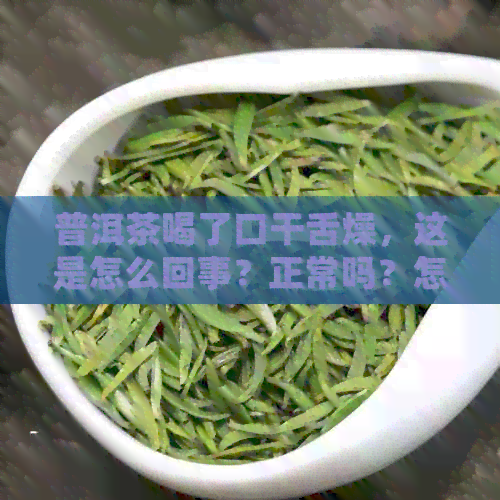 普洱茶喝了口干舌燥，这是怎么回事？正常吗？怎么办？同时还有口苦的感觉。