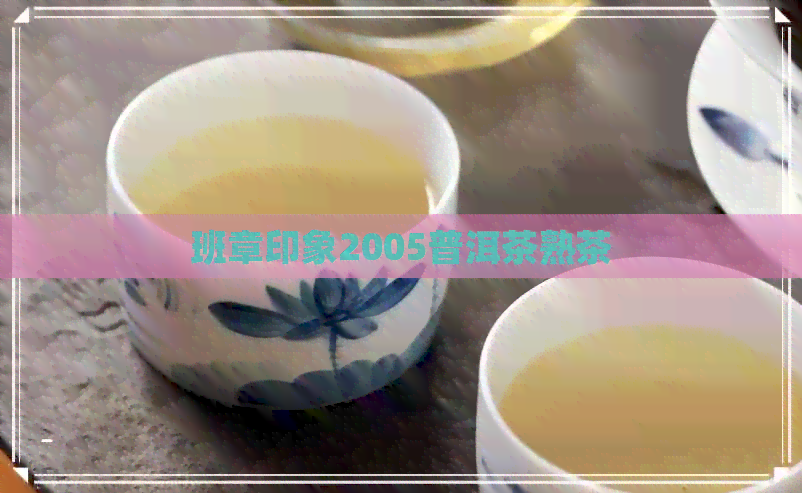 班章印象2005普洱茶熟茶