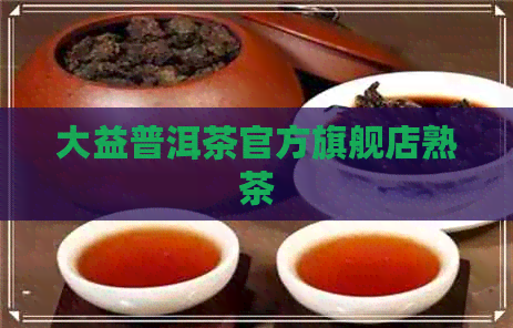 大益普洱茶官方旗舰店熟茶