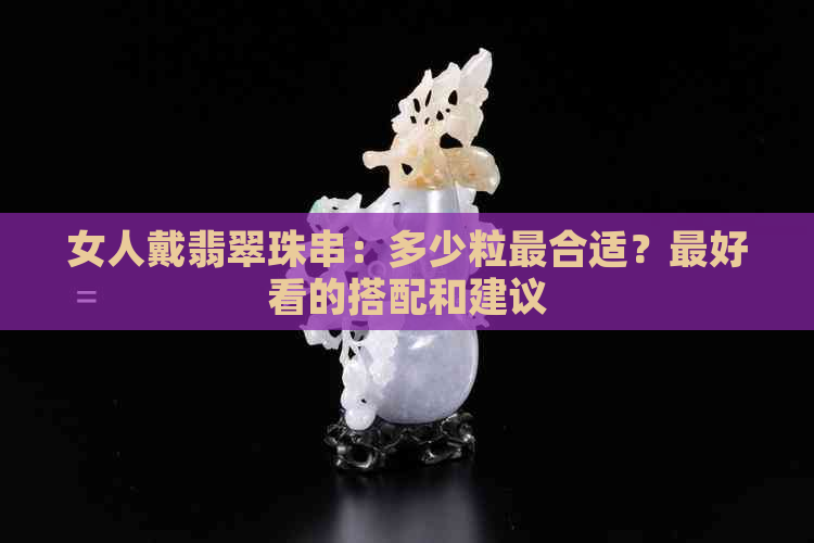 女人戴翡翠珠串：多少粒最合适？更好看的搭配和建议