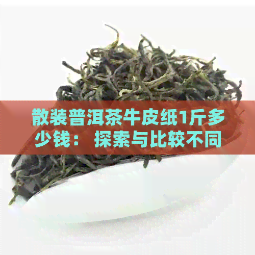 散装普洱茶牛皮纸1斤多少钱： 探索与比较不同和质量