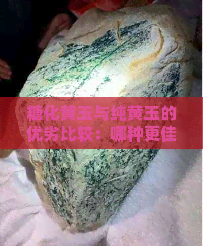 糖化黄玉与纯黄玉的优劣比较：哪种更佳？