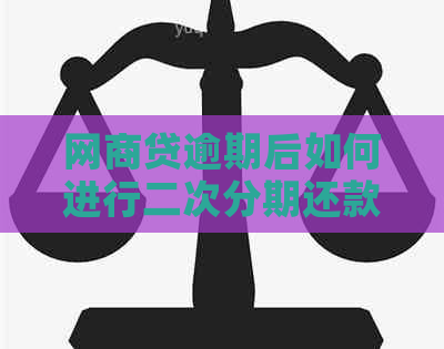 网商贷逾期后如何进行二次分期还款协商？