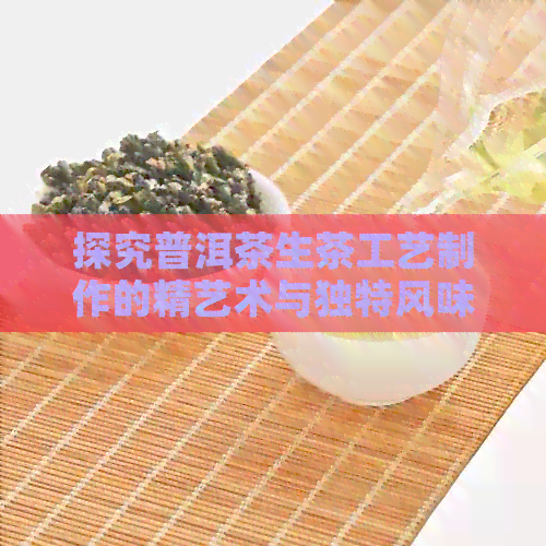 探究普洱茶生茶工艺制作的精艺术与独特风味