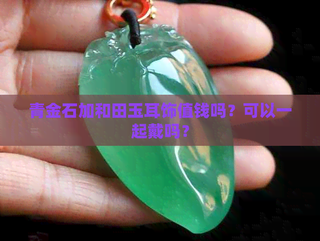 青金石加和田玉耳饰值钱吗？可以一起戴吗？