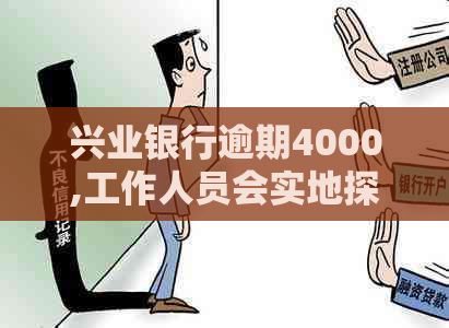 兴业银行逾期4000,工作人员会实地探访吗？