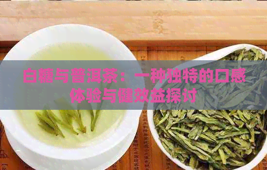 白糖与普洱茶：一种独特的口感体验与健效益探讨