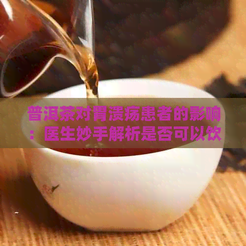 普洱茶对胃溃疡患者的影响：医生妙手解析是否可以饮用