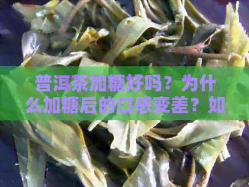 普洱茶加糖好吗？为什么加糖后的口感变差？如何调整普洱茶的味道？