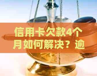 信用卡欠款4个月如何解决？逾期后果及应对策略大揭秘！