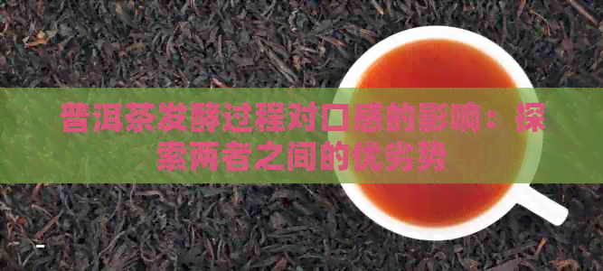 普洱茶发酵过程对口感的影响：探索两者之间的优劣势