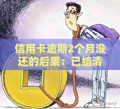 信用卡逾期2个月没还的后果：已结清意味着什么？如何处理？会变成黑户吗？