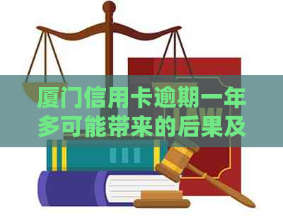 厦门信用卡逾期一年多可能带来的后果及其解决办法全面解析