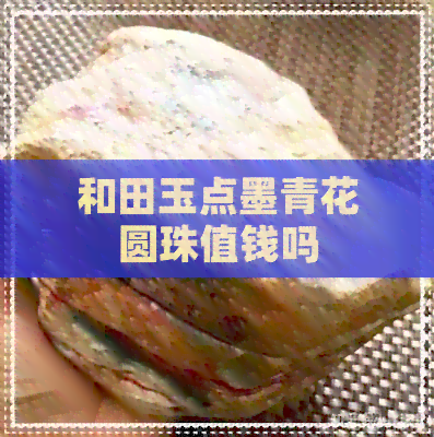 和田玉点墨青花圆珠值钱吗