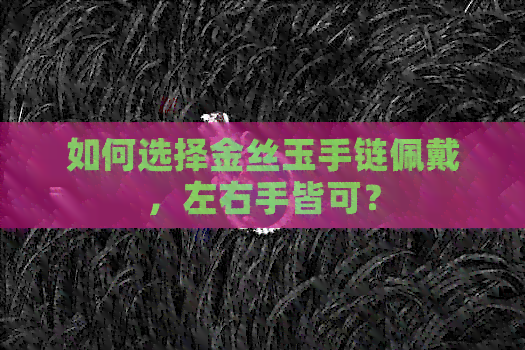 如何选择金丝玉手链佩戴，左右手皆可？