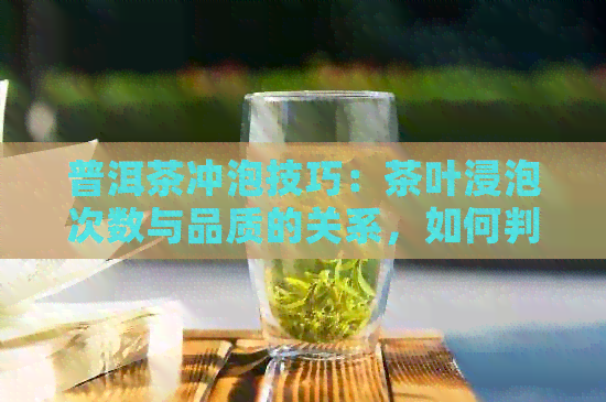 普洱茶冲泡技巧：茶叶浸泡次数与品质的关系，如何判断何时更换茶叶？