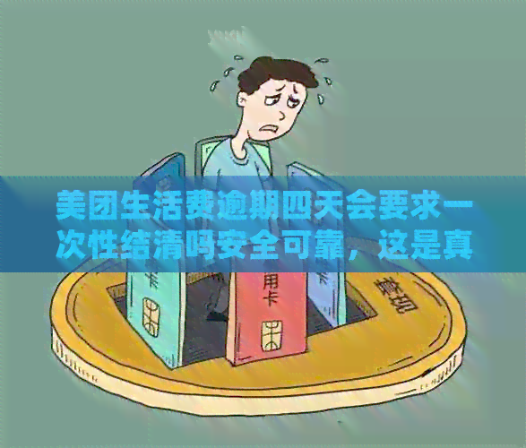 美团生活费逾期四天会要求一次性结清吗安全可靠，这是真的吗？