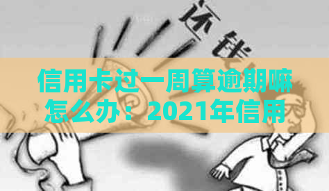 信用卡过一周算逾期嘛怎么办：2021年信用卡逾期一周的影响与应对