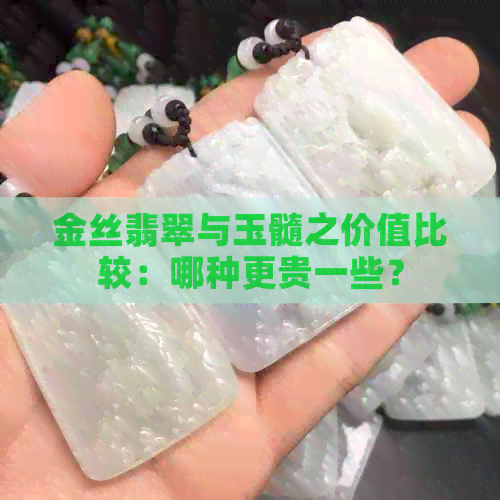 金丝翡翠与玉髓之价值比较：哪种更贵一些？