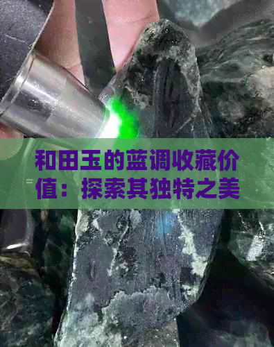 和田玉的蓝调收藏价值：探索其独特之美