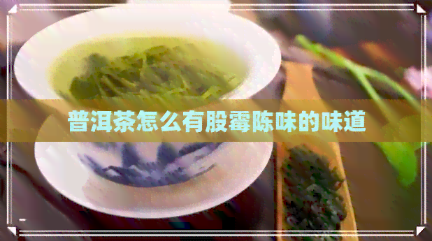 普洱茶怎么有股霉陈味的味道