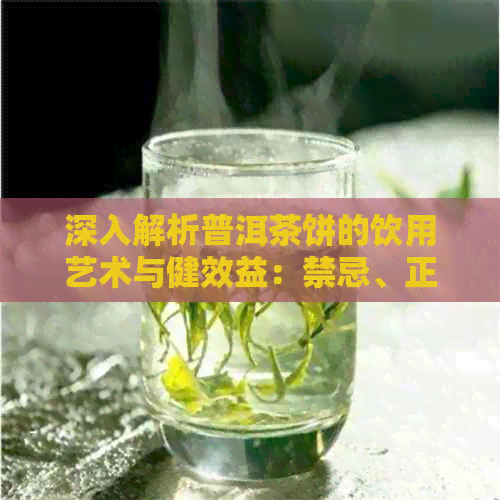 深入解析普洱茶饼的饮用艺术与健效益：禁忌、正确喝法及独特功效探究