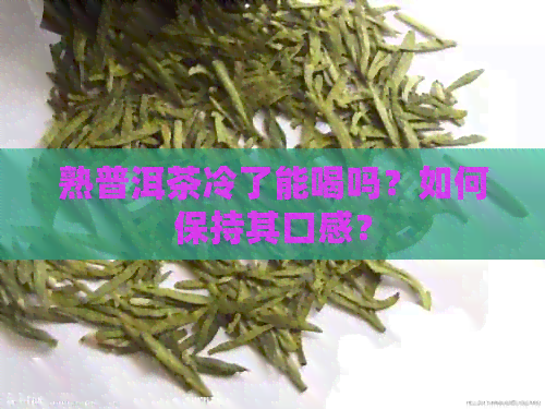 熟普洱茶冷了能喝吗？如何保持其口感？