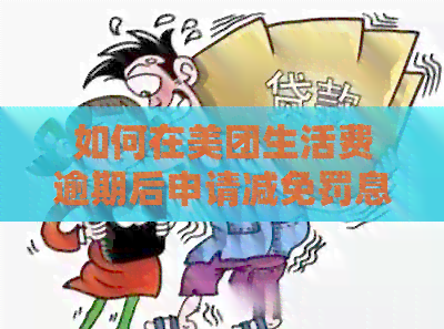 如何在美团生活费逾期后申请减免罚息？全面解决用户搜索的相关问题