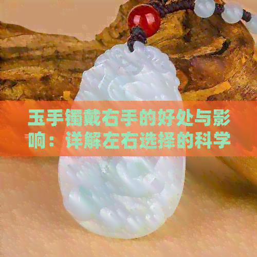 玉手镯戴右手的好处与影响：详解左右选择的科学依据