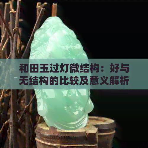 和田玉过灯微结构：好与无结构的比较及意义解析