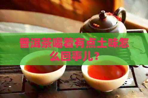 普洱茶喝着有点土味怎么回事儿？