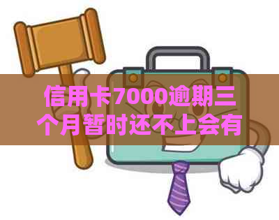 信用卡7000逾期三个月暂时还不上会有什么问题，怎么办？