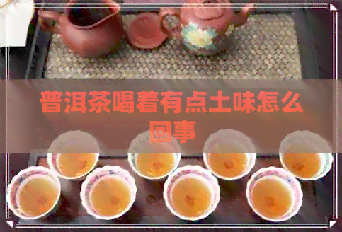 普洱茶喝着有点土味怎么回事