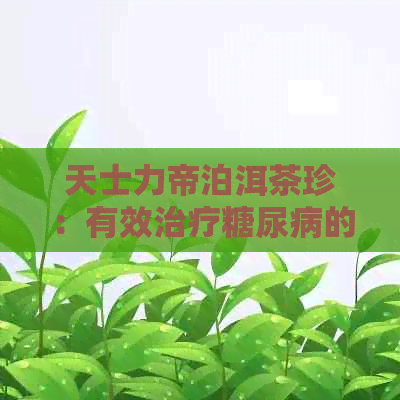 天士力帝泊洱茶珍：有效治疗糖尿病的秘密武器