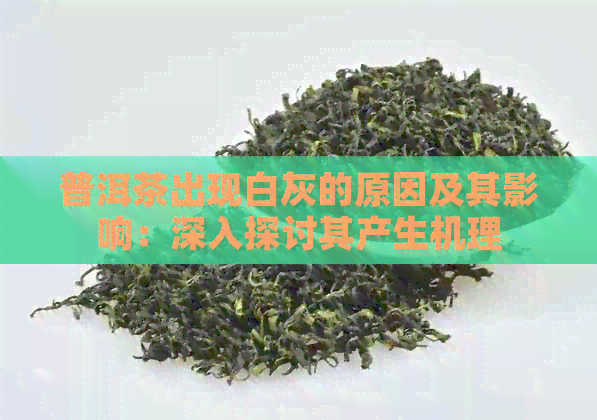 普洱茶出现白灰的原因及其影响：深入探讨其产生机理