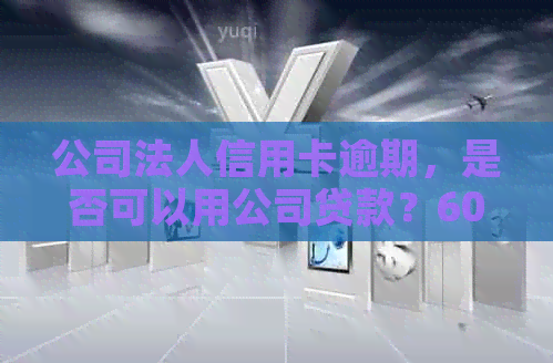 公司法人信用卡逾期，是否可以用公司贷款？60天后还完9个月，能否续贷？