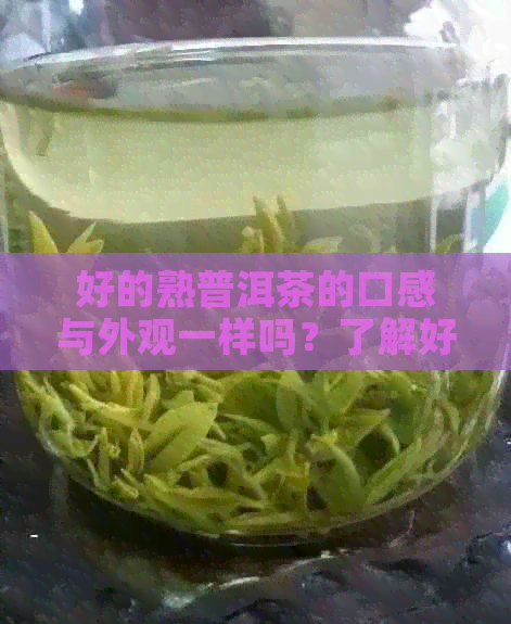 好的熟普洱茶的口感与外观一样吗？了解好的熟普洱茶的特色与口感